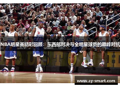 NBA明星赛精彩回顾：东西部对决与全明星球员的巅峰对抗