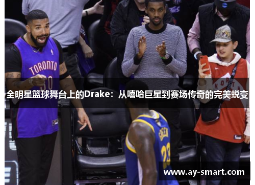 全明星篮球舞台上的Drake：从嘻哈巨星到赛场传奇的完美蜕变